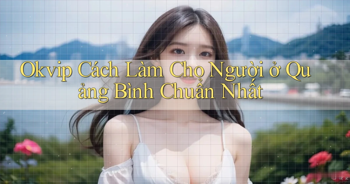 okvip cách làm cho người ở Quảng Bình chuẩn nhất