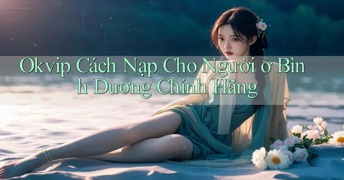 okvip cách nạp cho người ở Bình Dương chính hãng