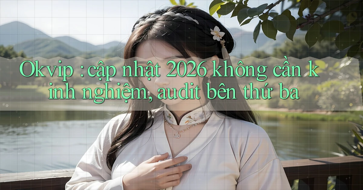 Okvip cập nhật 2026 không cần kinh nghiệm, audit bên thứ ba