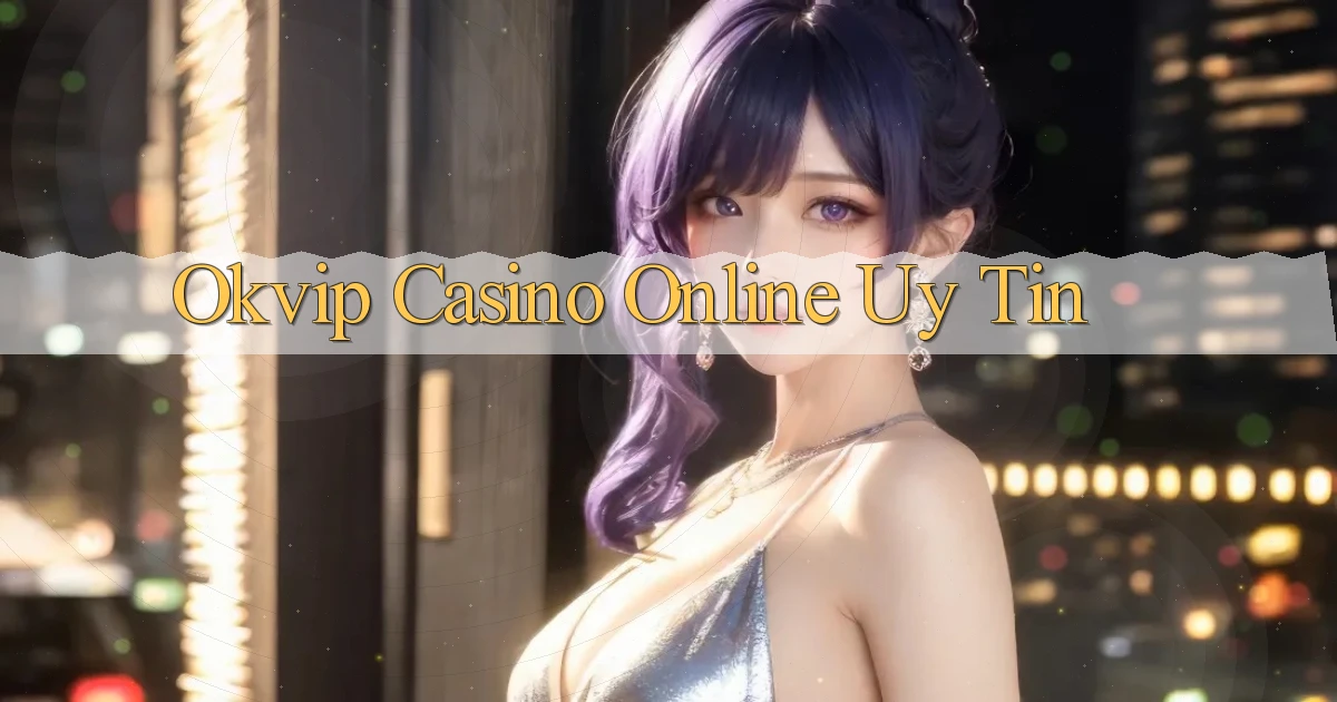 okvip casino online uy tín