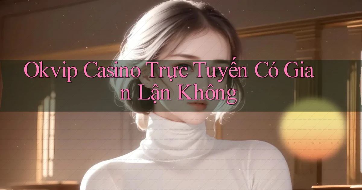 okvip casino trực tuyến có gian lận không