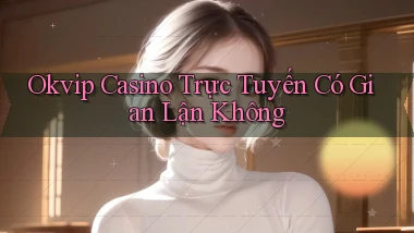 okvip casino trực tuyến có gian lận không
