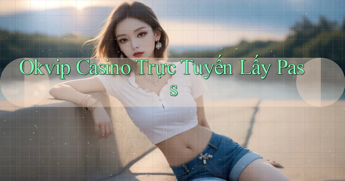 okvip casino trực tuyến lấy pass