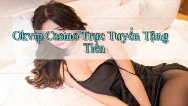 okvip casino trực tuyến tặng tiền