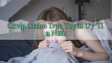 okvip casino trực tuyến uy tín nhất