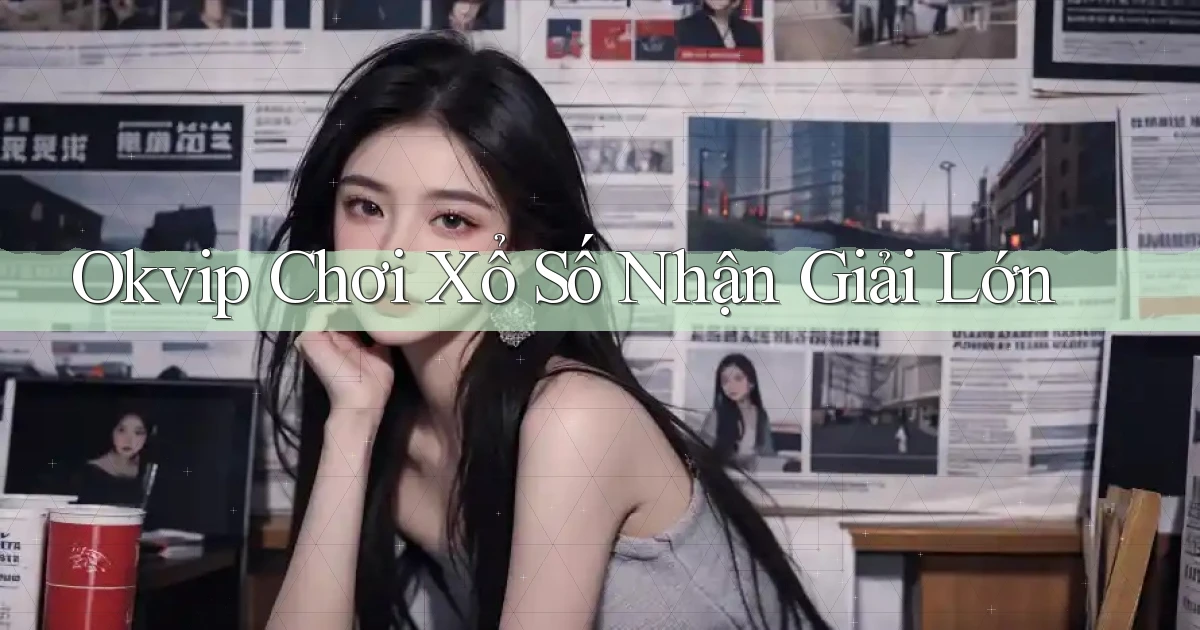 okvip  Chơi xổ số nhận giải lớn