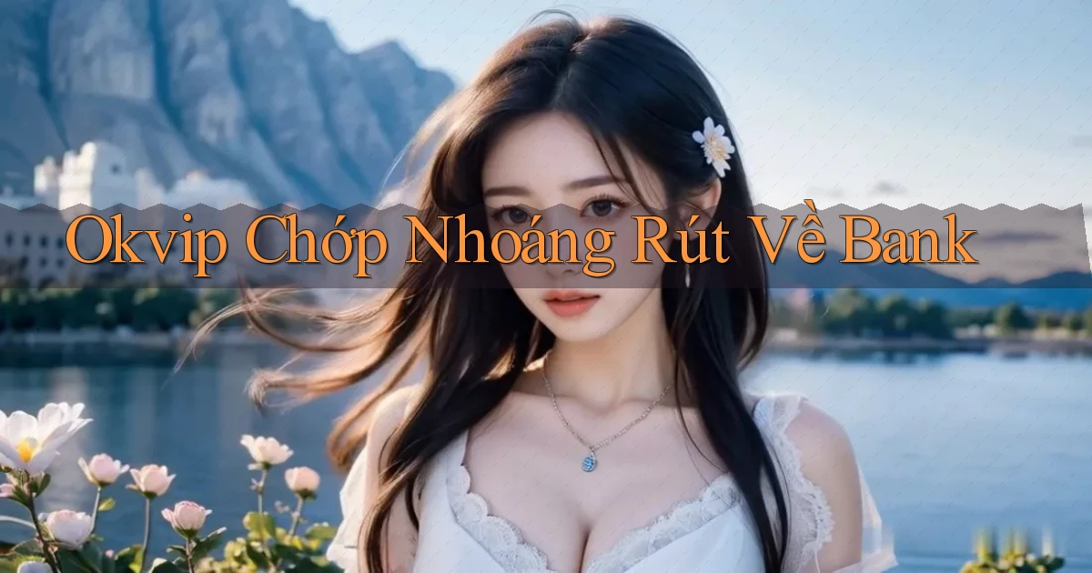 okvip chớp nhoáng rút về bank