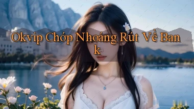 okvip chớp nhoáng rút về bank