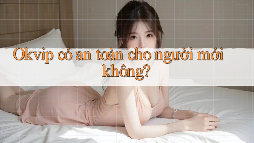 Okvip có an toàn cho người mới không?