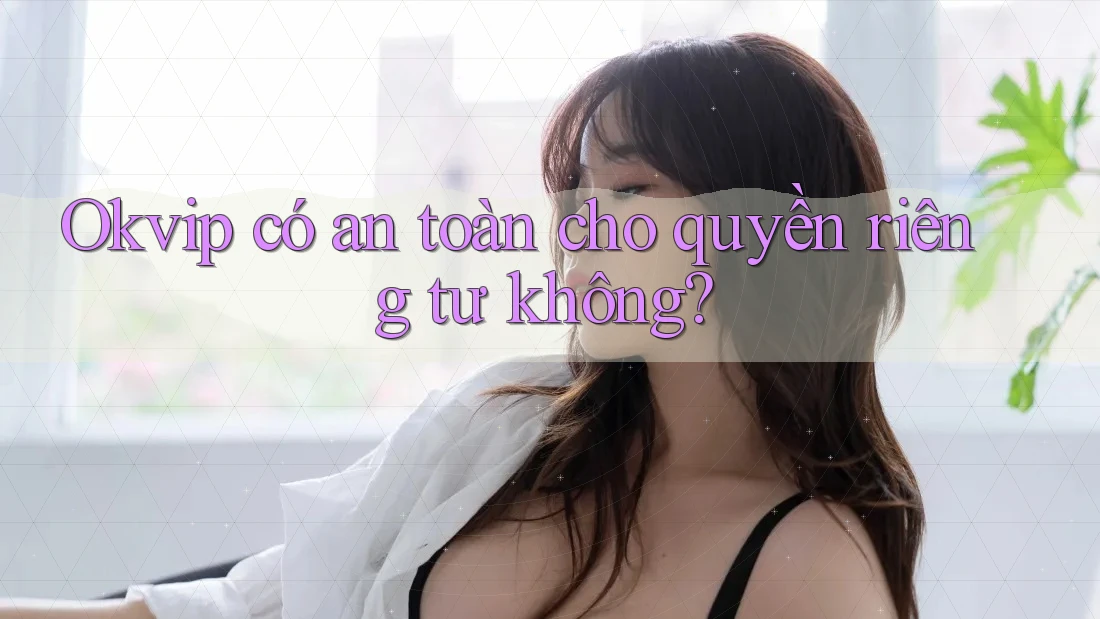 Okvip có an toàn cho quyền riêng tư không?