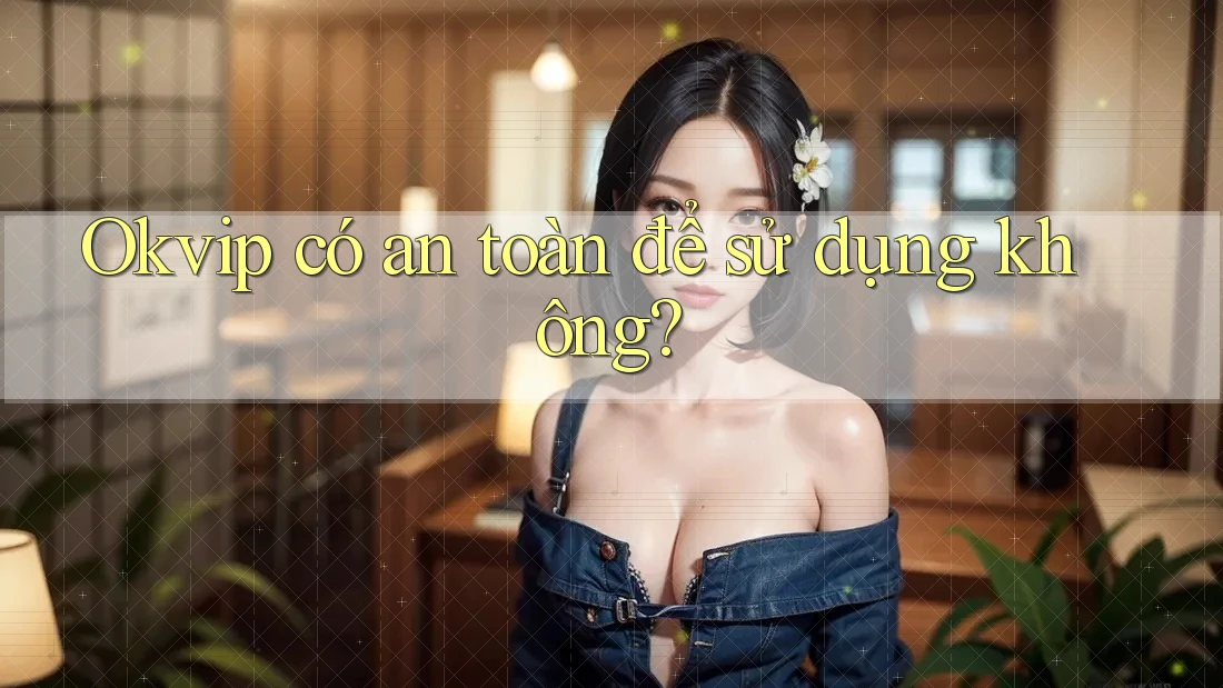 Okvip có an toàn để sử dụng không? Okvip có an toàn để sử dụng không?