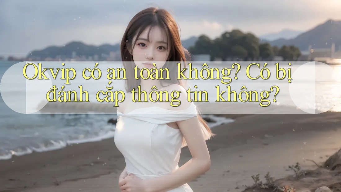 Okvip có an toàn không? Có bị đánh cắp thông tin không?