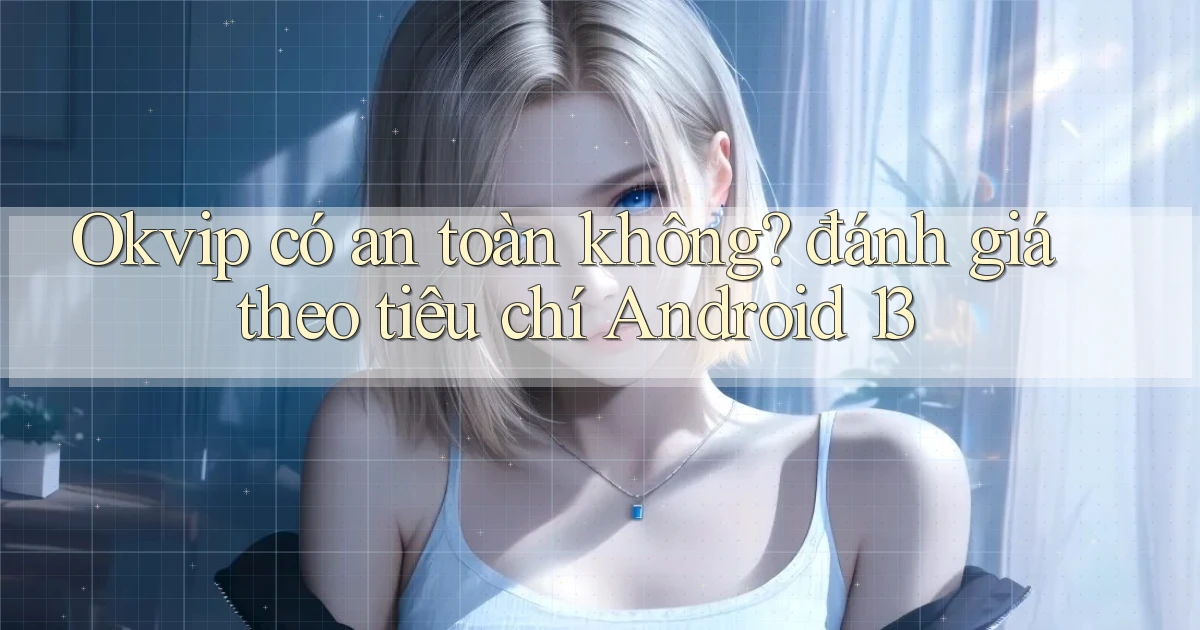 Okvip có an toàn không đánh giá theo tiêu chí Android 13