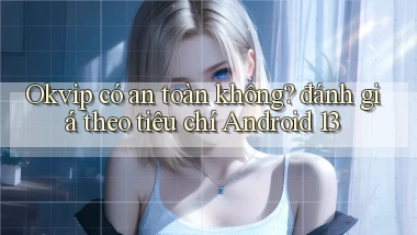 Okvip có an toàn không đánh giá theo tiêu chí Android 13