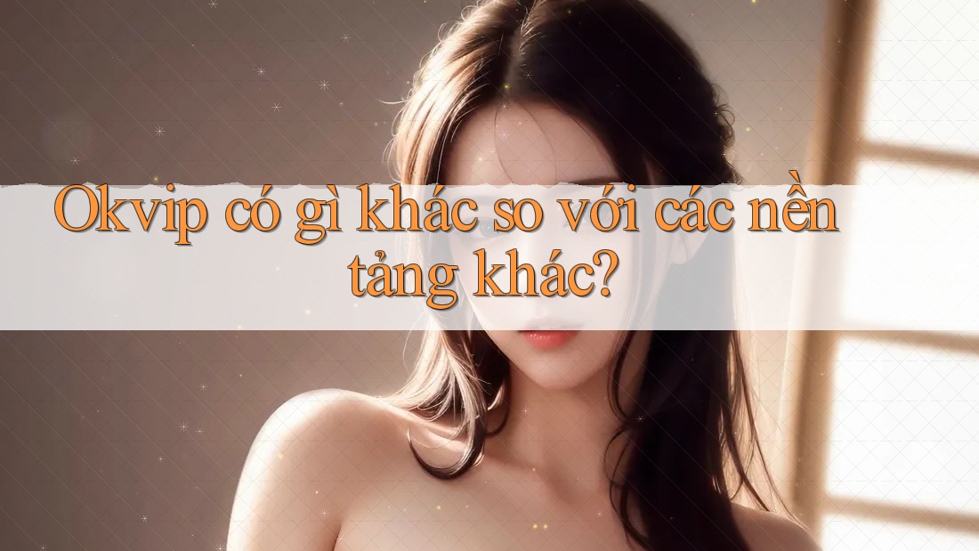 Okvip có gì khác so với các nền tảng khác? Okvip có gì khác so với các nền tảng khác?
