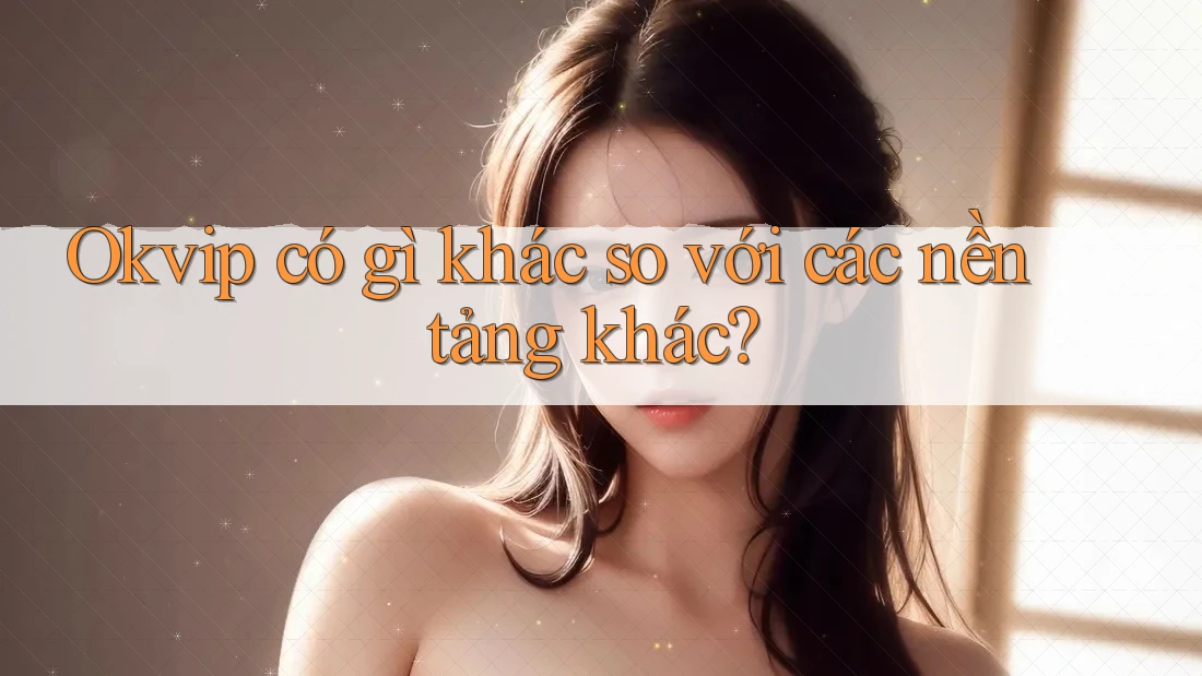 Okvip có gì khác so với các nền tảng khác?