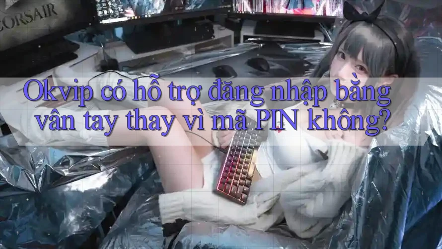 Okvip có hỗ trợ đăng nhập bằng vân tay thay vì mã PIN không?