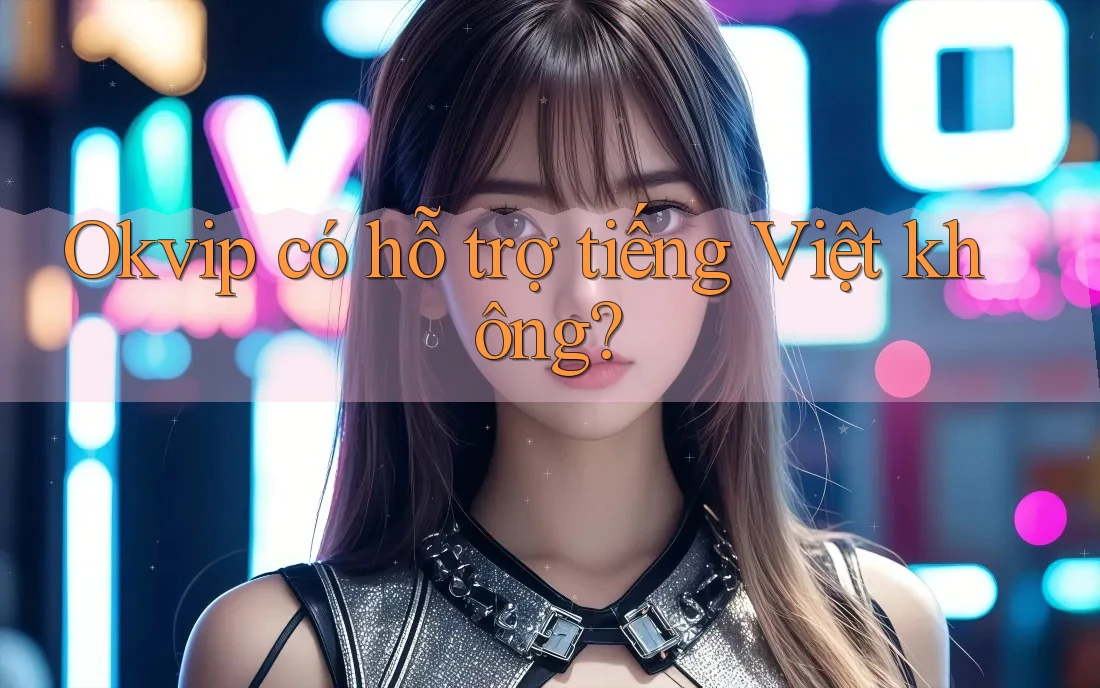 Okvip có hỗ trợ tiếng Việt không?