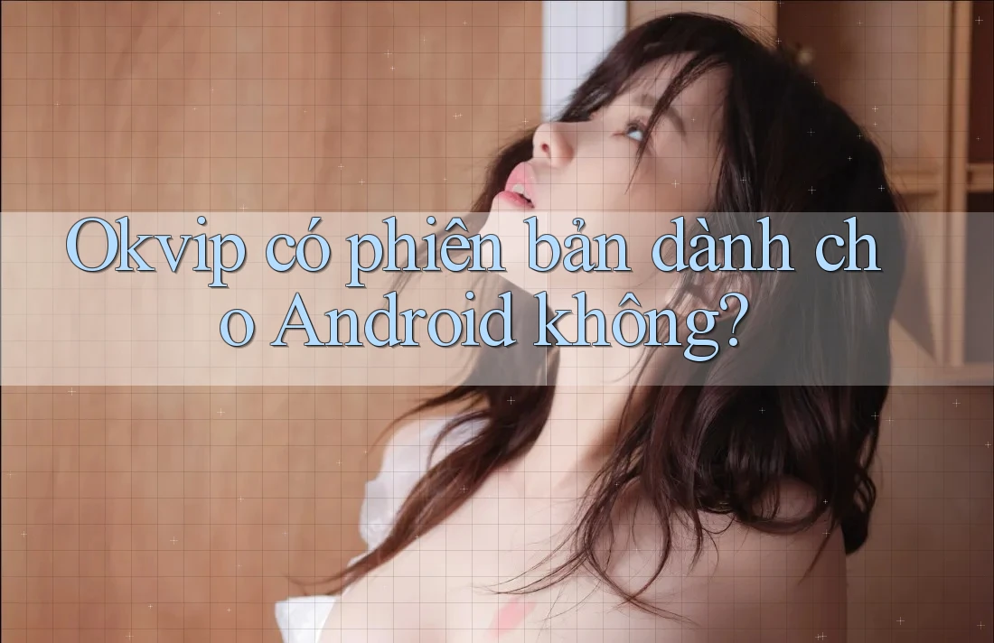 Okvip có phiên bản dành cho Android không?