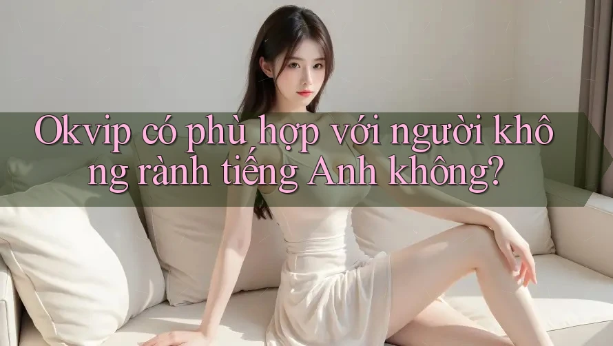 Okvip có phù hợp với người không rành tiếng Anh không?
