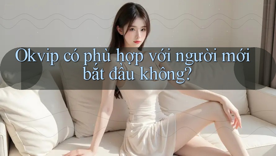 Okvip có phù hợp với người mới bắt đầu không?