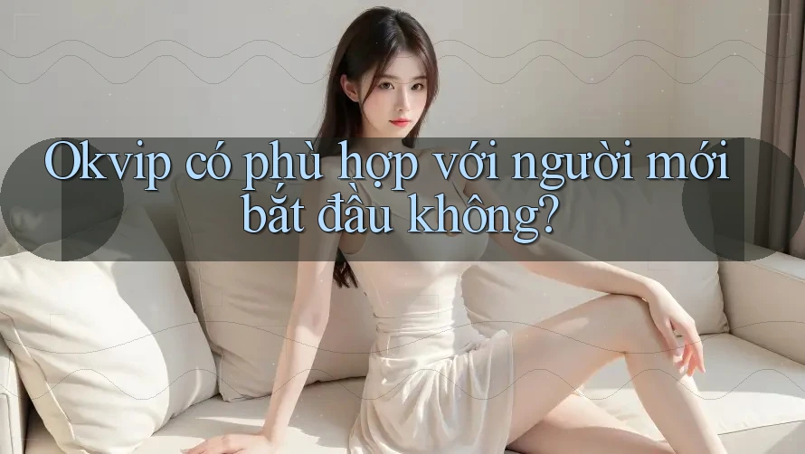 Okvip có phù hợp với người mới bắt đầu không?