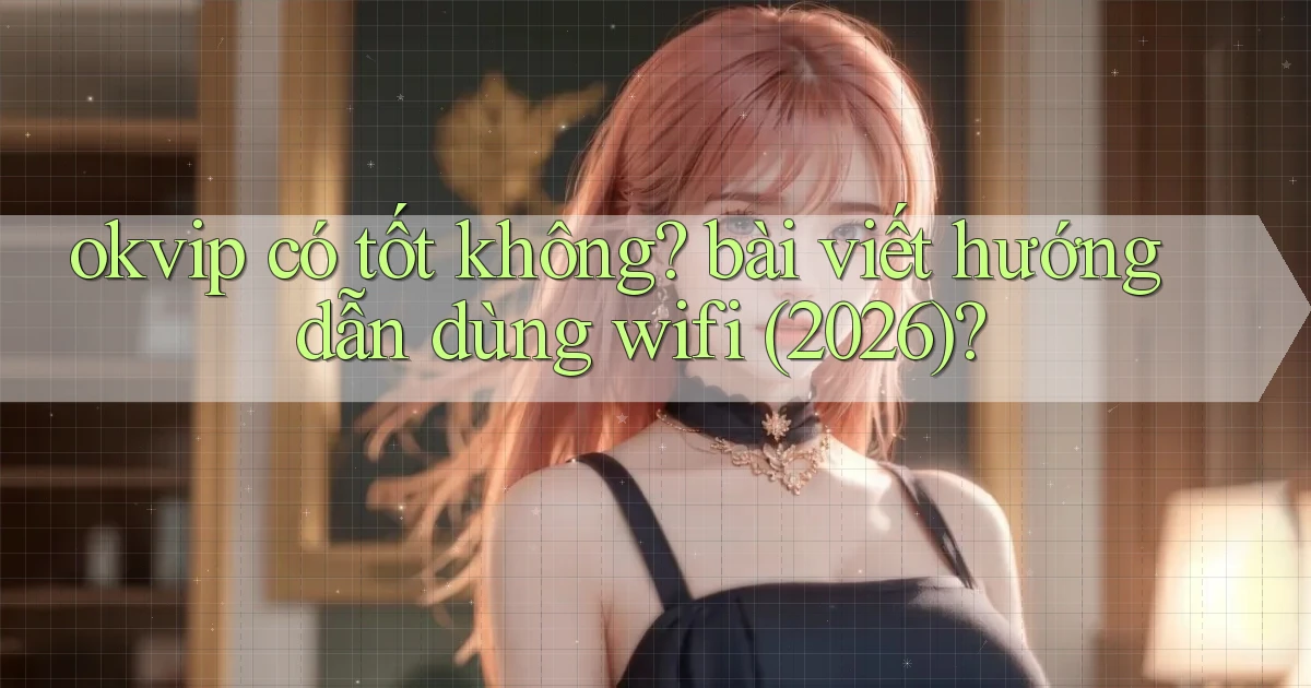 okvip có tốt không bài viết hướng dẫn dùng wifi (2026)