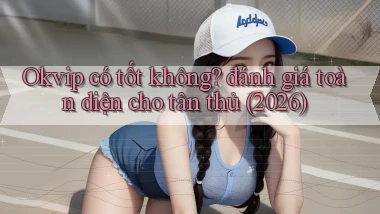 Okvip có tốt không đánh giá toàn diện cho tân thủ (2026)