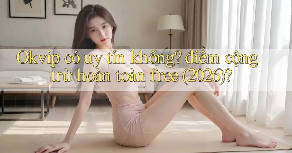 Okvip có uy tín không điểm cộng trừ hoàn toàn free (2026)
