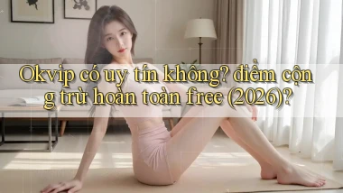 Okvip có uy tín không điểm cộng trừ hoàn toàn free (2026)
