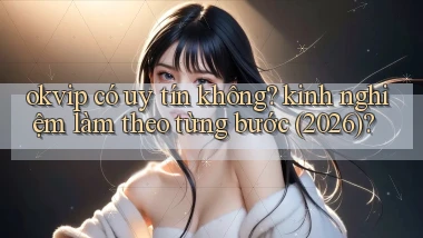 okvip có uy tín không kinh nghiệm làm theo từng bước (2026)