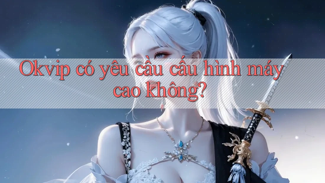 Okvip có yêu cầu cấu hình máy cao không?