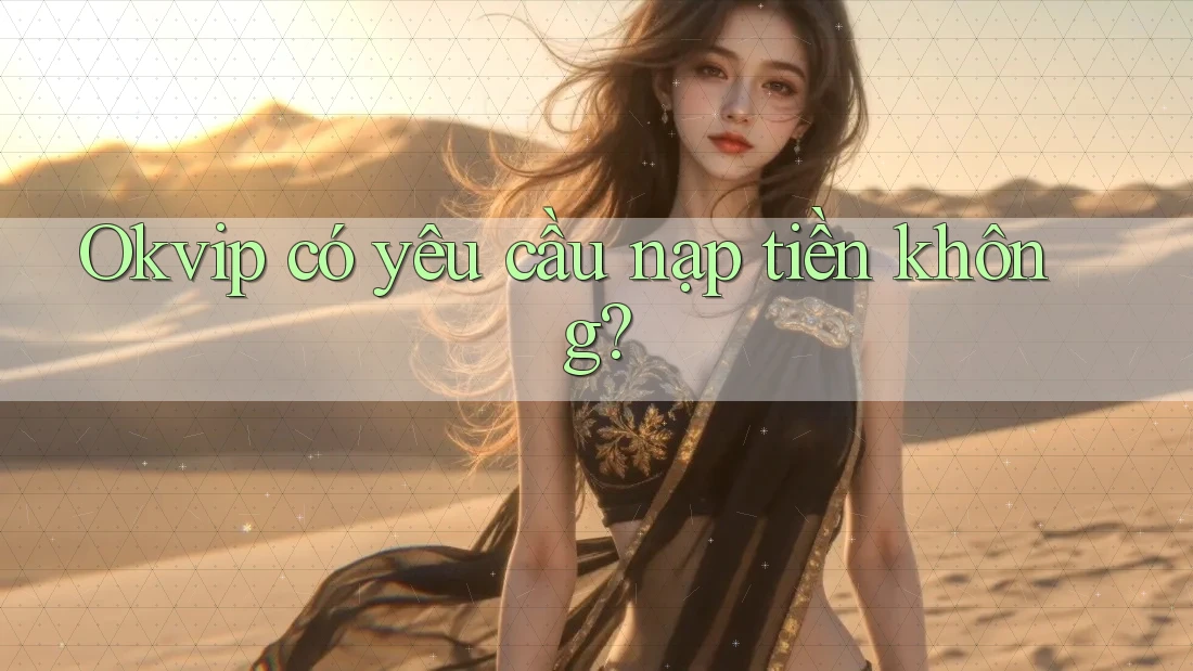 Okvip có yêu cầu nạp tiền không? Okvip có yêu cầu nạp tiền không?