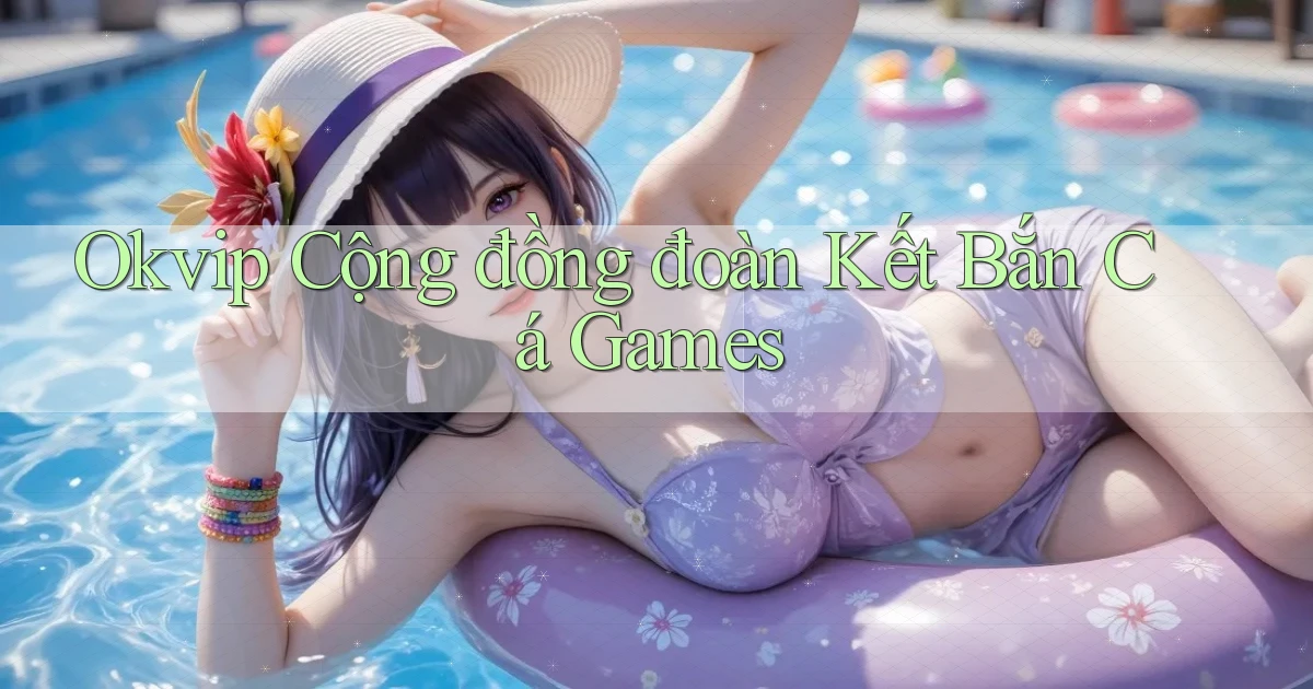okvip  cộng đồng đoàn kết bắn cá games