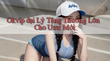 okvip  đại lý tặng thưởng lớn cho user mới