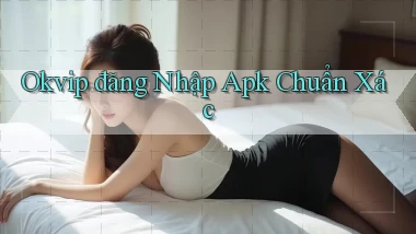 okvip  đăng nhập apk chuẩn xác