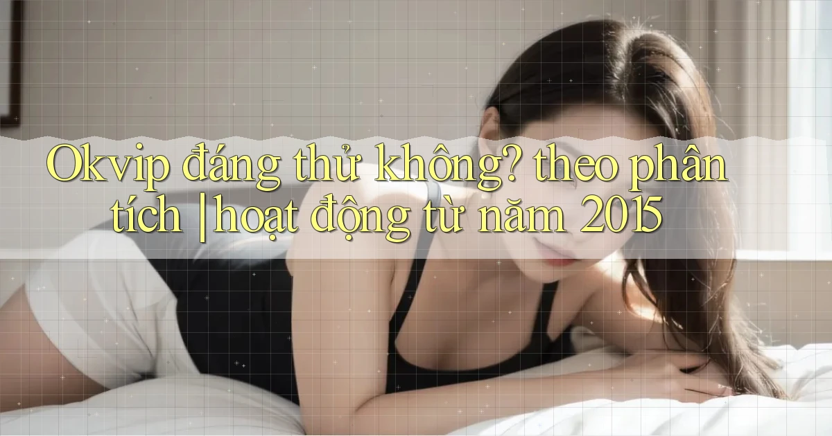 Okvip đáng thử không theo phân tích hoạt động từ năm 2015