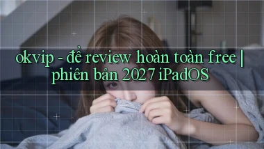 okvip   để review hoàn toàn free phiên bản 2027 iPadOS