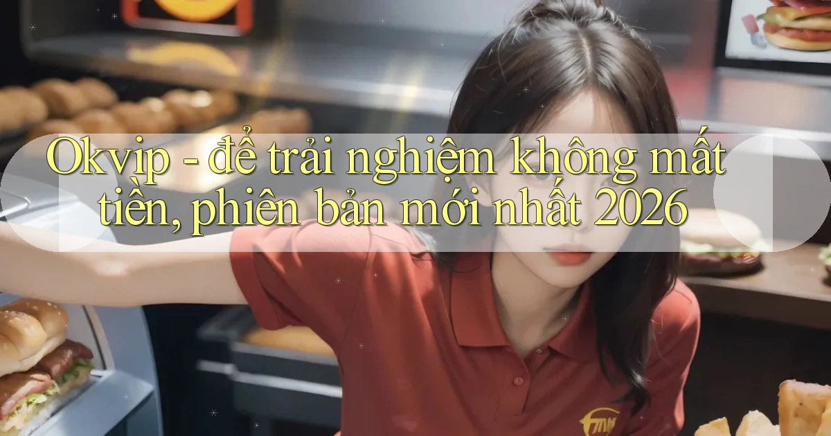 Okvip   để trải nghiệm không mất tiền, phiên bản mới nhất 2026