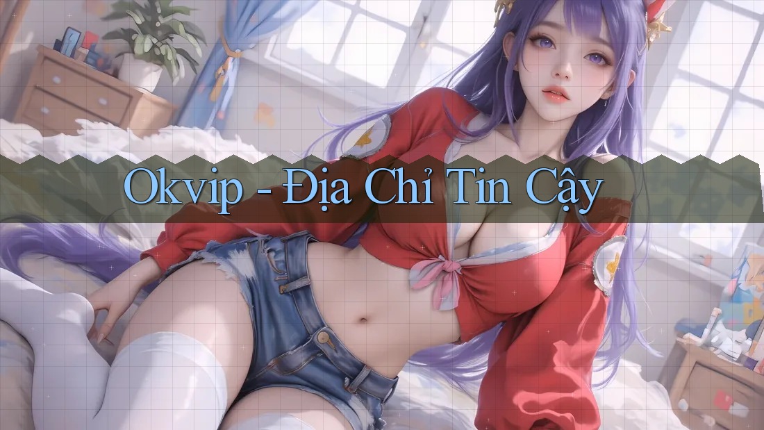 Okvip - Địa Chỉ Tin Cậy Okvip - Địa Chỉ Tin Cậy