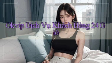 okvip Dịch vụ khách hàng 24 giờ