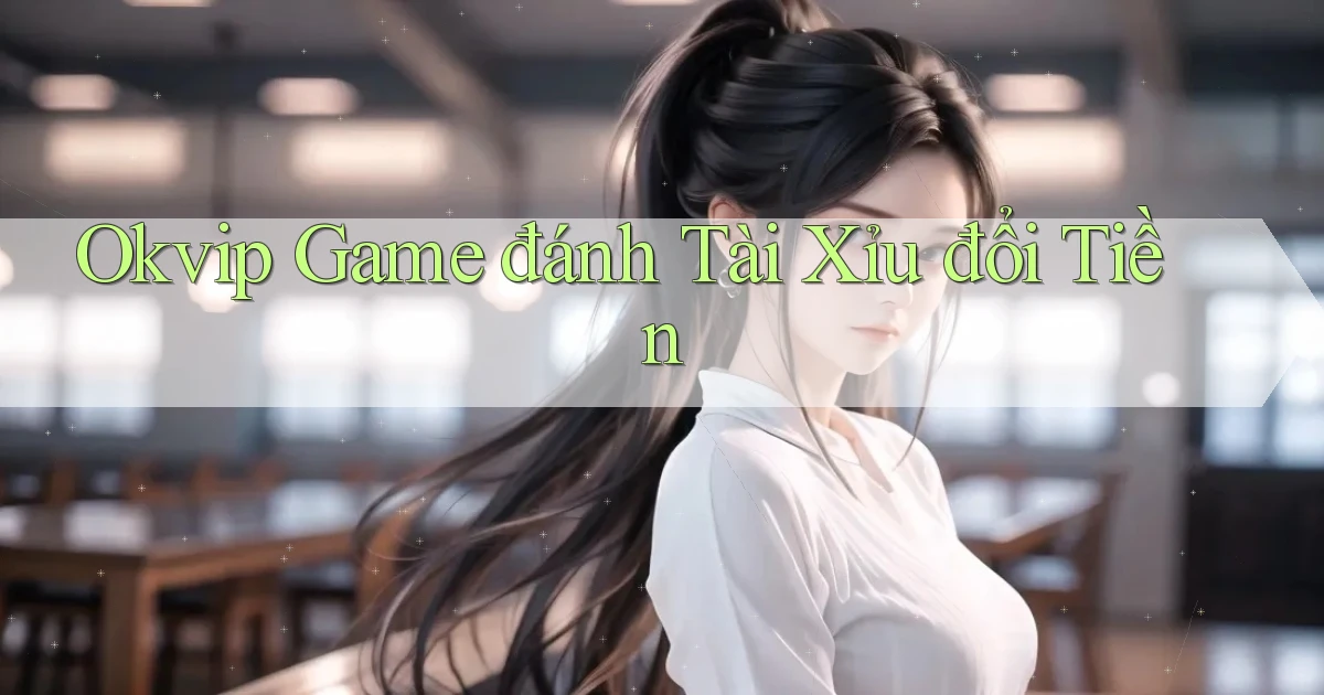 okvip  game đánh tài xỉu đổi tiền