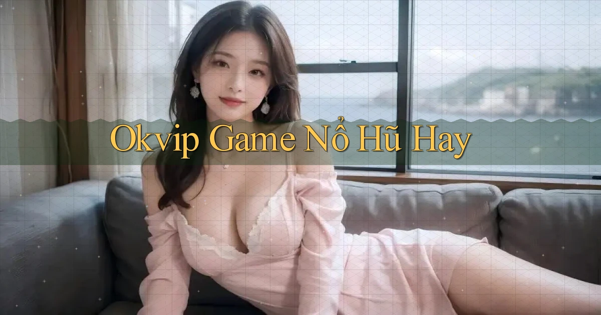 okvip  game nổ hũ hay