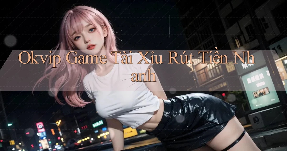 okvip  game tài xỉu rút tiền nhanh