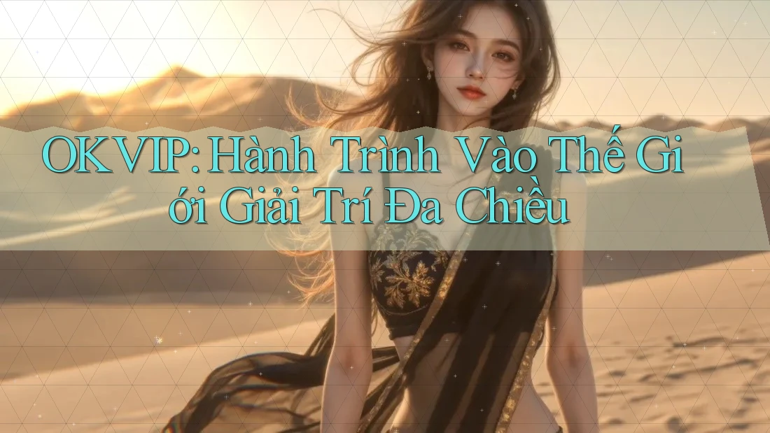 OKVIP: Hành Trình Vào Thế Giới Giải Trí Đa Chiều