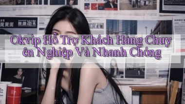 okvip  hỗ trợ khách hàng chuyên nghiệp và nhanh chóng
