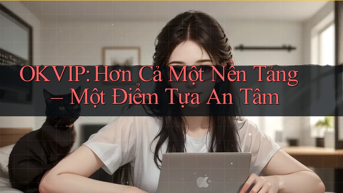 OKVIP: Hơn Cả Một Nền Tảng – Một Điểm Tựa An Tâm OKVIP: Hơn Cả Một Nền Tảng – Một Điểm Tựa An Tâm