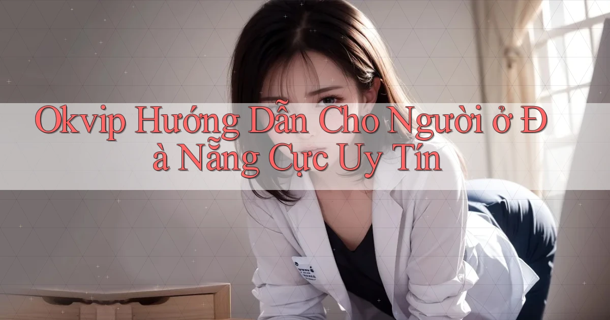 okvip hướng dẫn cho người ở Đà Nẵng cực uy tín