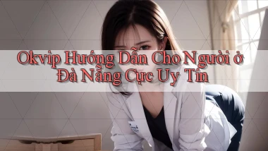 okvip hướng dẫn cho người ở Đà Nẵng cực uy tín