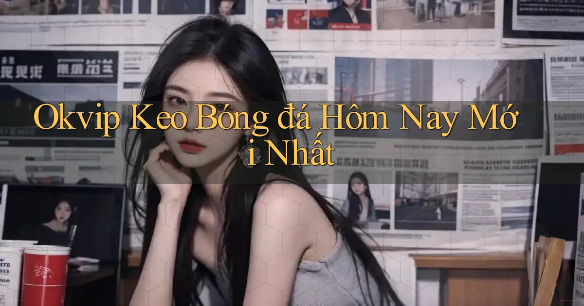 okvip  keo bóng đá hôm nay mới nhất